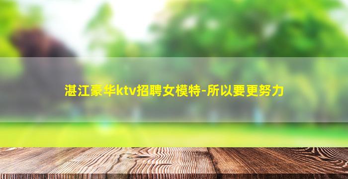 湛江豪华ktv招聘女模特-所以要更努力